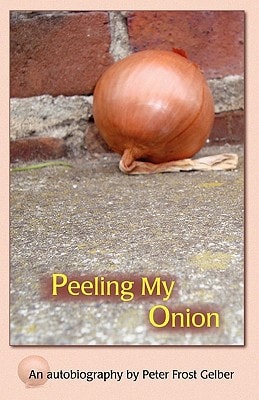 Peeling My Onion An Autobiography by Peter Frost Gelber
