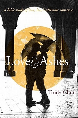 Love&Ashes A Women's Bible Study of Love, Loss, and Ultimate Romance