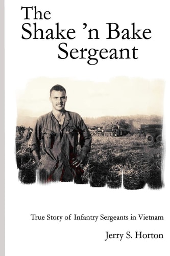 The Shake 'n Bake Sergeant True Story of Infantry Sergeants in Vietnam