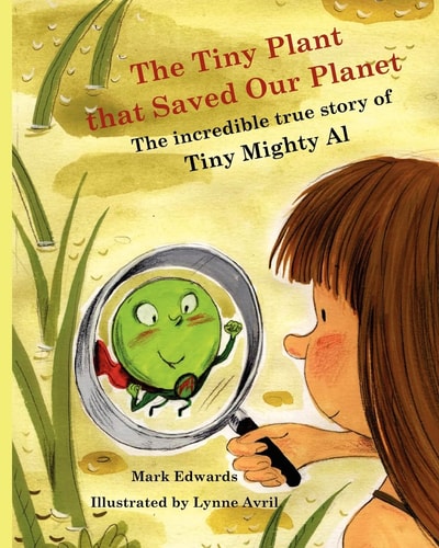 The Tiny Plant That Saved Our Planet The Incredible True Story of Tiny Mighty Al