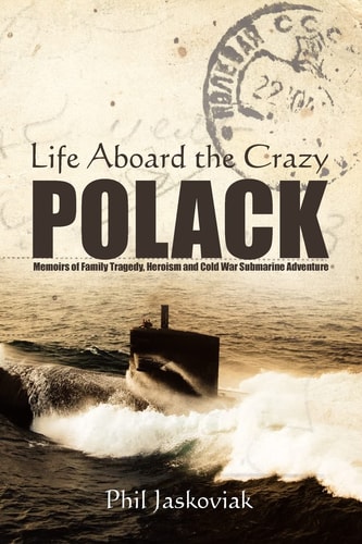 Life Aboard the Crazy Polack Memoirs of Family Tragedy, Heroism and Cold War Submarine Adventure