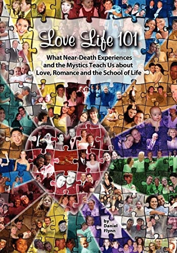 Love Life 101 What Near-Death Experiences and the Mystics Teach Us About Love, Romance and the School of Life