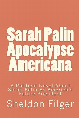 Sarah Palin Apocalypse Americana A Political Novel About Sarah Palin As America's Future President