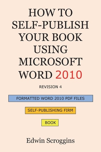 How to Self-Publish Your Book Using Microsoft Word 2010 A Step-by-Step Guide for Designing & Formatting Your Book's Manuscript & Cover to PDF & POD Press Specifications, Including Those of CreateSpace