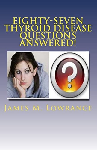 Eighty-Seven Thyroid Disease Questions Answered! Self-Educate Through Hypothyroid and Hyperthyroid Q and A!