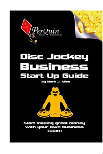 Disc Jockey Business Start-Up Guide Business Startup Guide to Start Your Own DJ Business