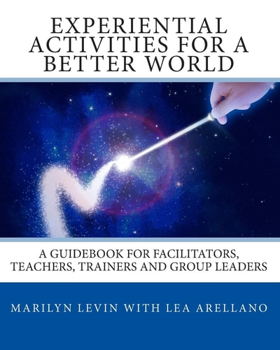 Experiential Activities for a Better World A Guidebook for Facilitators, Teachers, Trainers and Group Leaders