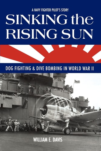 Sinking the Rising Sun Dog Fighting & Dive Bombing in World War II : a Navy Fighter Pilot's Story