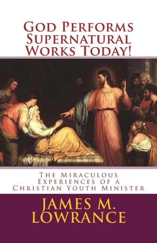 God Performs Supernatural Works Today! The Miraculous Experiences of a Christian Youth Minister