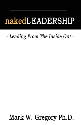 Naked Leadership Leading From The Inside Out