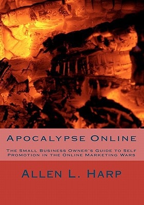 Apocalypse Online The Small Business Owner's Guide to Self Promotion in the Online Marketing Wars