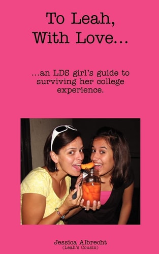 To Leah, With Love... ...an LDS Girl's Guide to Surviving Her College Experience.