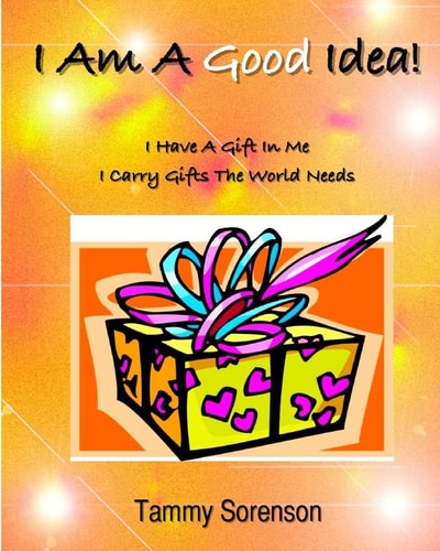 I Am A Good Idea! I Have A Gift Within Me! I Carry Gifts The World Needs!