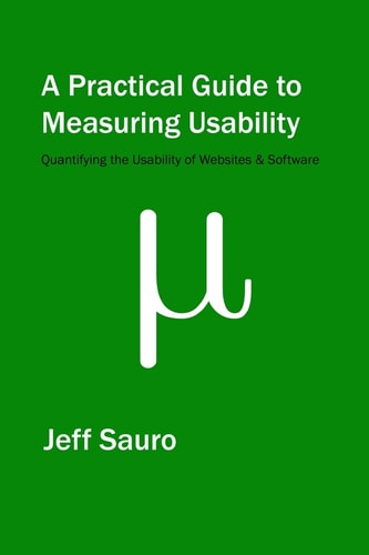 A Practical Guide to Measuring Usability 72 Answers to the Most Common Questions about Quantifying the Usability of Websites and Software