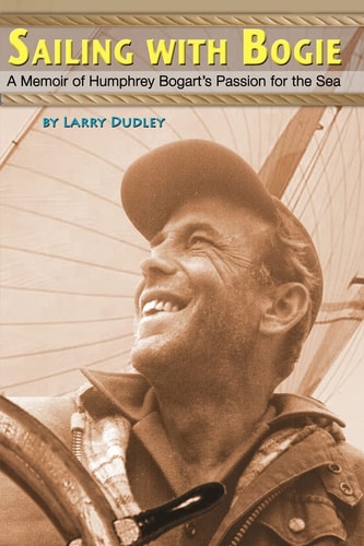 Sailing with Bogie A Memoir of Humphrey Bogart's Passion for the Sea