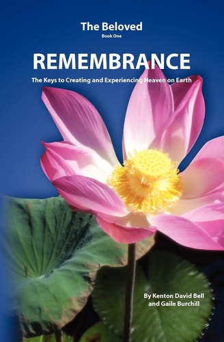 Remembrance The Keys to Creating and Experiencing Heaven on Earth
