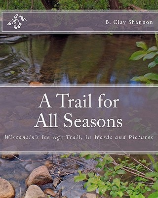 A Trail for All Seasons Wisconsin's Ice Age Trail, in Words and Pictures