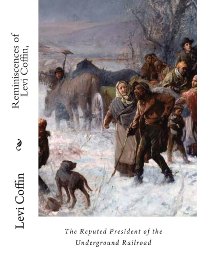 Reminiscences of Levi Coffin, The Reputed President of the Underground Railroad