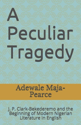 A Peculiar Tragedy J. P. Clark-Bekederemo and the Beginning of Modern Nigerian Literature in English
