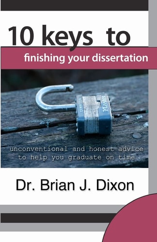 10 Keys to Finishing Your Dissertation Unconventional and Honest Advice to Help You Graduate on Time