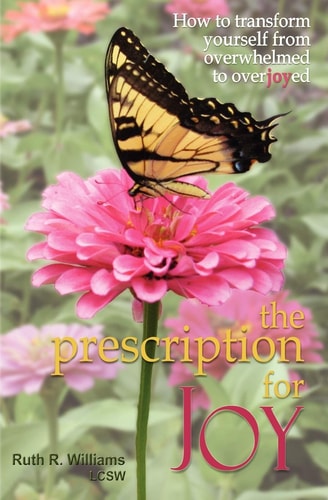 The Prescription for Joy How to Transform Yourself from Overwhelmed to Overjoyed
