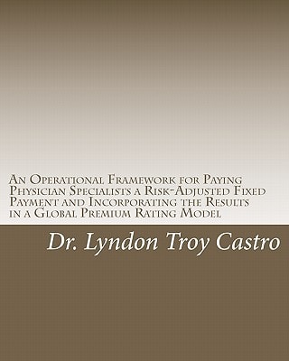 An Operational Framework for Paying Physician Specialists a Risk-Adjusted Fixed Payment and Incorporating the Results in a Global Premium Rating Model A Doctoral Dissertation