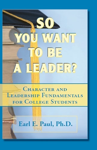 So You Want To Be a Leader? Character and Leadership Fundamentals for College Students
