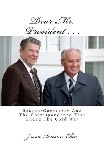 Dear Mr. President ... Reagan/Gorbachev & the Correspondence that Ended the Cold War