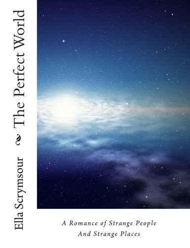 The Perfect World A Romance of Strange People And Strange Places