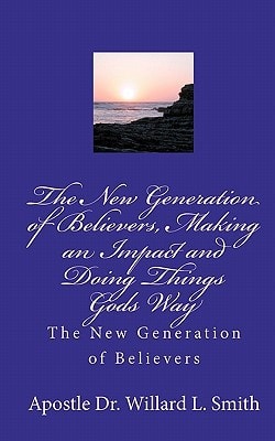The New Generation of Believers, Making an Impact and Doing Things Gods Way The New Generation of Believers
