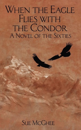 When the Eagle Flies with the Condor A Novel of the Sixties