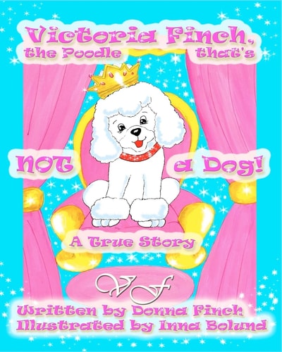 Victoria Finch, the Poodle That's Not a Dog!! Victoria Finch, a True Story