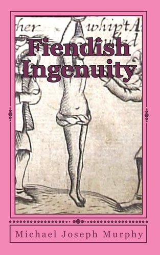 Fiendish Ingenuity An Illustrated History of Torture Throughout the Ages
