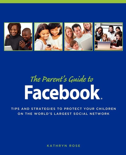 The Parent's Guide to Facebook Tips and Strategies to Protect Your Children on the World's Largest Social Network