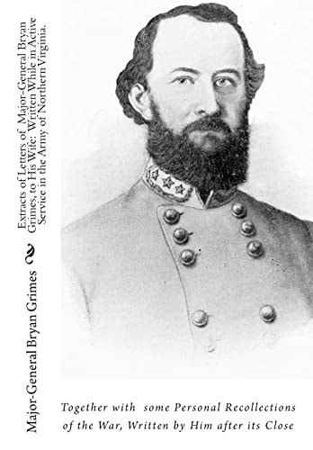 Extracts of Letters of Major-General Bryan Grimes, to His Wife Written While in Active Service in the Army of Northern Virginia.: Together with Some Personal Recollections of the War, Written by Him After Its Close