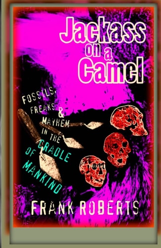 Jackass on a Camel Fossils, Freaks and Mayhem in the Cradle of Mankind