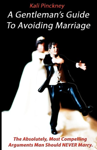 A Gentleman's Guide to Avoiding Marriage The Absolutely, Most Compelling Reasons a Man Should Never Marry