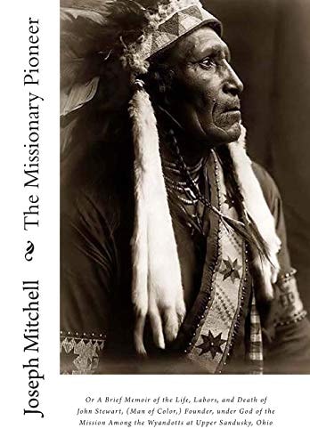 The Missionary Pioneer Or a Brief Memoir of the Life, Labors, and Death of John Stewart, (Man of Color,) Founder, Under God of the Mission Among the Wyandotts at Upper Sandusky, Ohio