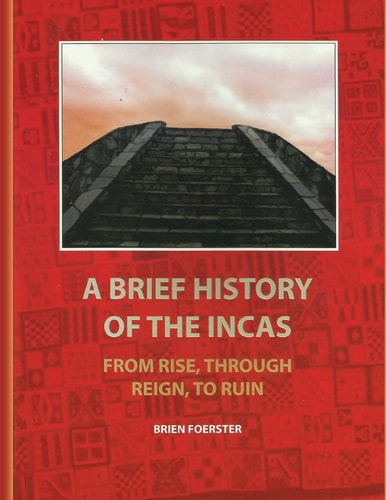 A Brief History of the Incas From Rise, Through Reign, to Ruin