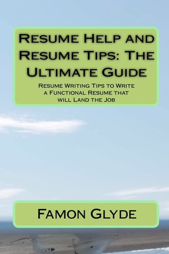 Resume Help and Resume Tips The Ultimate Guide : Resume Writing Tips to Write a Functional Resume that Will Land the Job