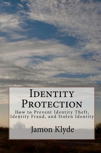 Identity Protection How to Prevent Identity Theft, Identity Fraud, and Stolen Identity