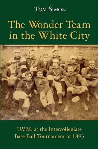The Wonder Team in the White City U.V.M. at the Intercollegiate Base Ball Tournament of 1893