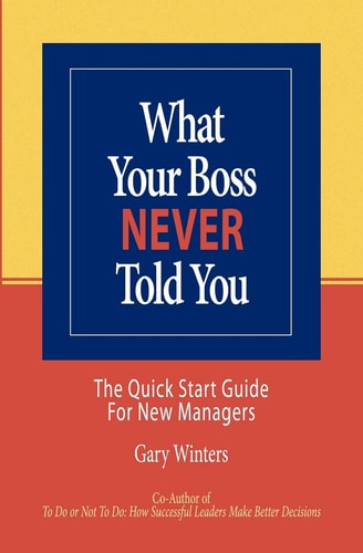 What Your Boss Never Told You The Quick Start Guide for New Managers