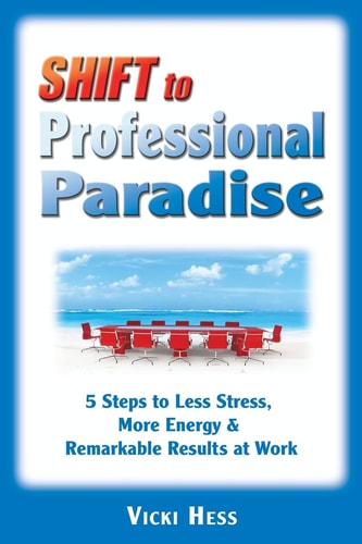 SHIFT to Professional Paradise 5 Steps to Less Stress, More Energy and Remarkable Results at Work
