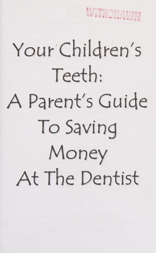 Your Children's Teeth A Parent's Guide to Saving Money at the Dentist