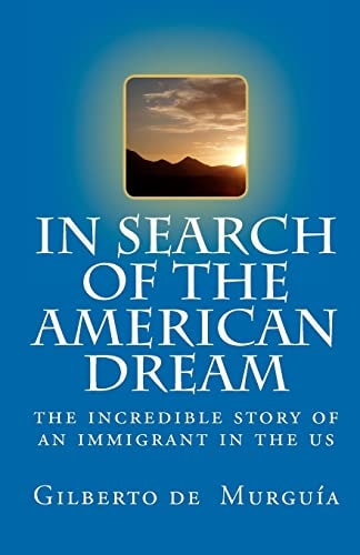 In Search of the American Dream The Incredible Story of an Immigrant in the Us