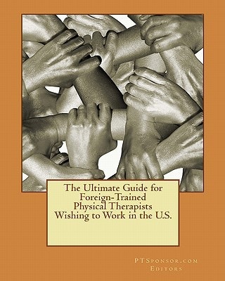 The Ultimate Guide for Foreign-Trained Physical Therapists Wishing to Work in the U. S.