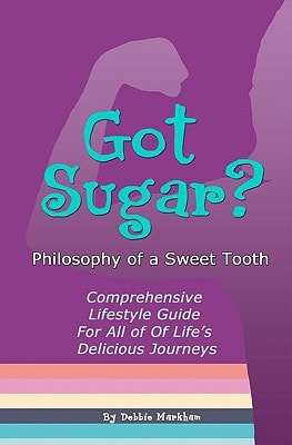 Got Sugar? Philosophy of a Sweet Tooth Comprehensive Lifestyle Guide For All of Life's Delicious Journeys