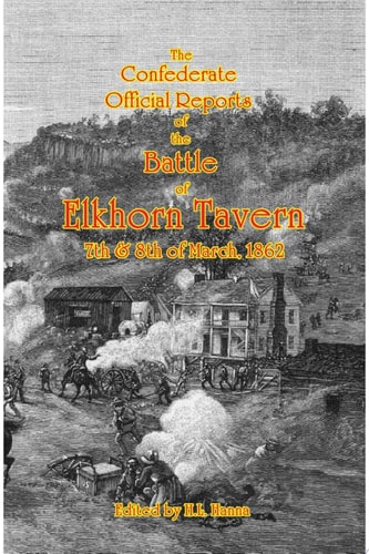 The Confederate Official Reports of the Battle of Elkhorn Tavern 7th & 8th of March, 1862