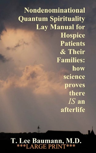 Nondenominational Quantum Spirituality Lay Manual for Hospice Patients and Their Families How Science Proves There Is an Afterlife